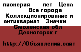 1.1) пионерия : 50 лет › Цена ­ 90 - Все города Коллекционирование и антиквариат » Значки   . Смоленская обл.,Десногорск г.